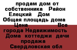 продам дом от собственника › Район ­ Елецкий › Дом ­ 112 › Общая площадь дома ­ 87 › Цена ­ 2 500 000 - Все города Недвижимость » Дома, коттеджи, дачи продажа   . Свердловская обл.,Новоуральск г.